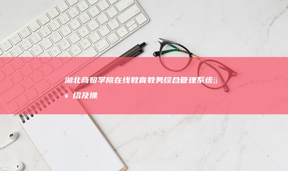 湖北商贸学院在线教育教务综合管理系统介绍及操作指南